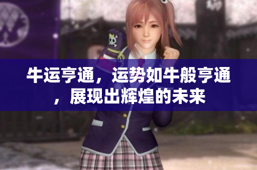 牛运亨通，运势如牛般亨通，展现出辉煌的未来