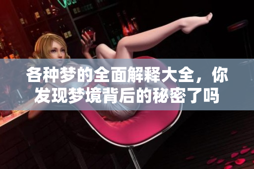 各种梦的全面解释大全，你发现梦境背后的秘密了吗