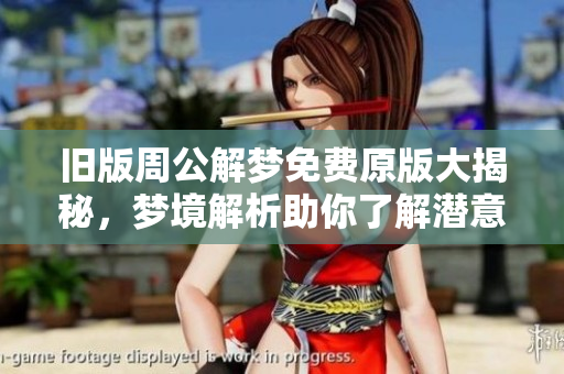旧版周公解梦免费原版大揭秘，梦境解析助你了解潜意识
