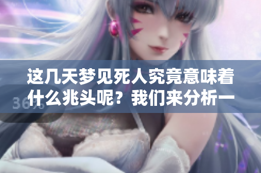 这几天梦见死人究竟意味着什么兆头呢？我们来分析一下。