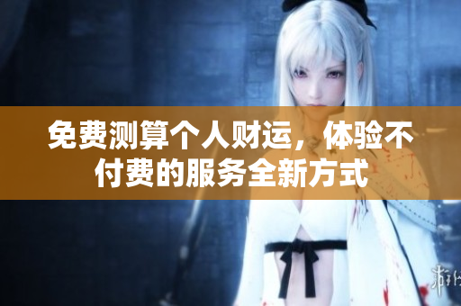 免费测算个人财运，体验不付费的服务全新方式