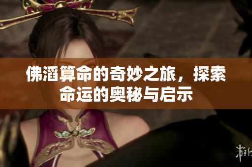 佛滔算命的奇妙之旅，探索命运的奥秘与启示