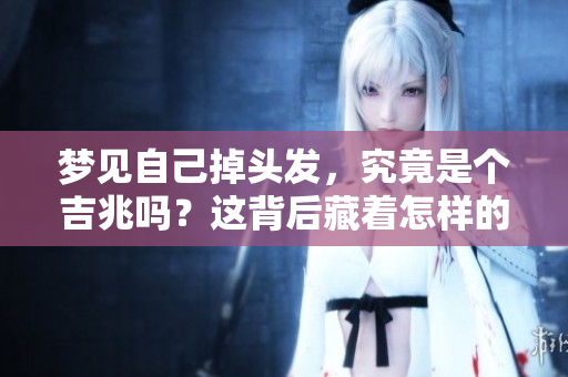 梦见自己掉头发，究竟是个吉兆吗？这背后藏着怎样的秘密呢？