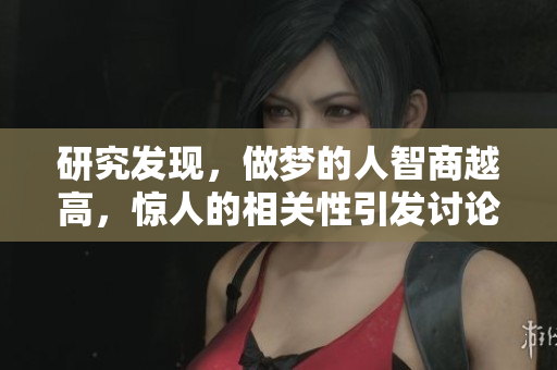 研究发现，做梦的人智商越高，惊人的相关性引发讨论。