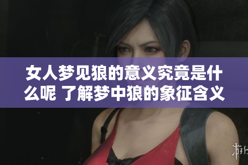女人梦见狼的意义究竟是什么呢 了解梦中狼的象征含义非常重要