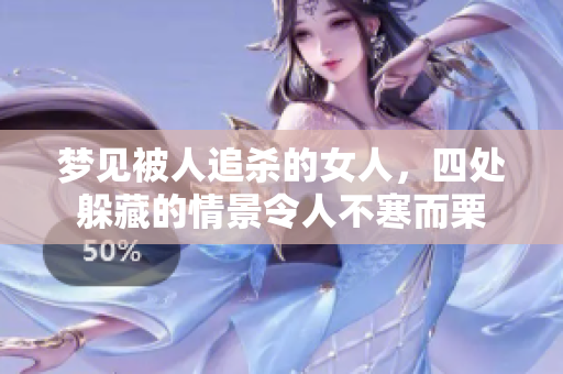 梦见被人追杀的女人，四处躲藏的情景令人不寒而栗