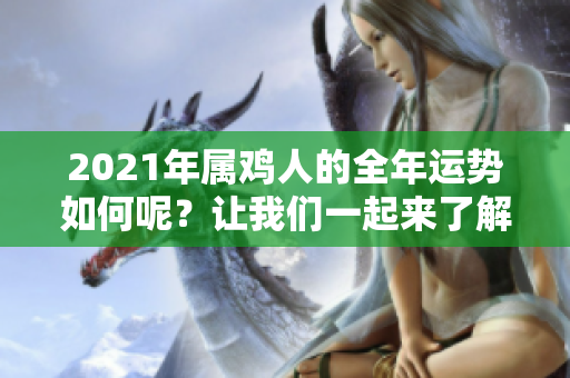 2021年属鸡人的全年运势如何呢？让我们一起来了解一下吧！
