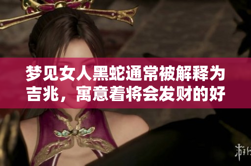梦见女人黑蛇通常被解释为吉兆，寓意着将会发财的好运到来。