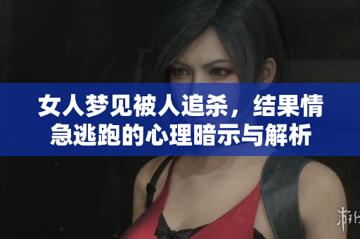 女人梦见被人追杀，结果情急逃跑的心理暗示与解析