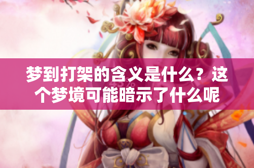 梦到打架的含义是什么？这个梦境可能暗示了什么呢
