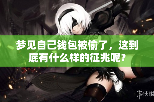 梦见自己钱包被偷了，这到底有什么样的征兆呢？
