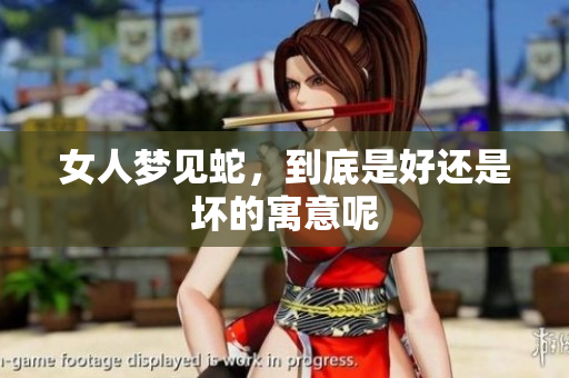女人梦见蛇，到底是好还是坏的寓意呢