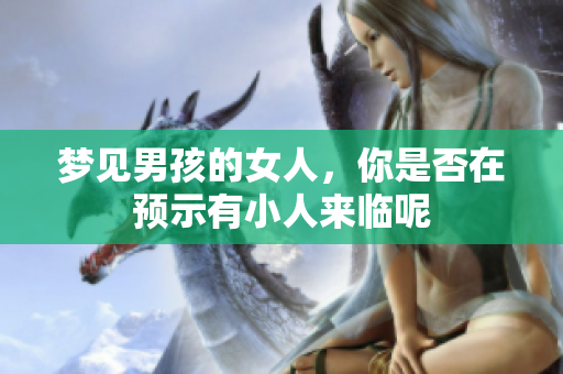 梦见男孩的女人，你是否在预示有小人来临呢