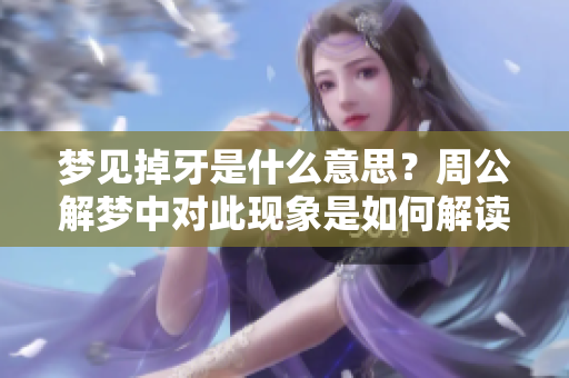 梦见掉牙是什么意思？周公解梦中对此现象是如何解读的呢