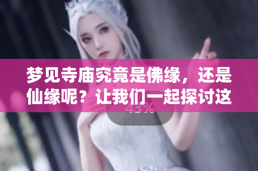 梦见寺庙究竟是佛缘，还是仙缘呢？让我们一起探讨这个有趣的话题。