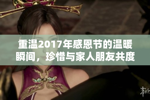 重温2017年感恩节的温暖瞬间，珍惜与家人朋友共度的美好时光。