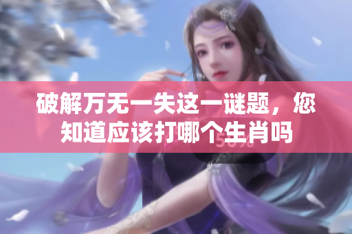 破解万无一失这一谜题，您知道应该打哪个生肖吗