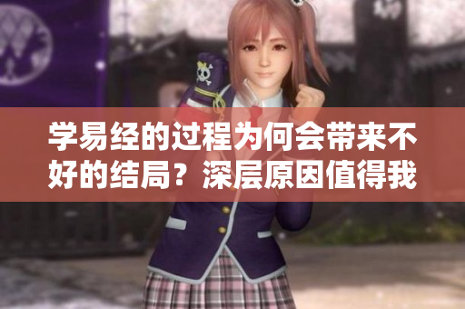学易经的过程为何会带来不好的结局？深层原因值得我们思考与探讨。