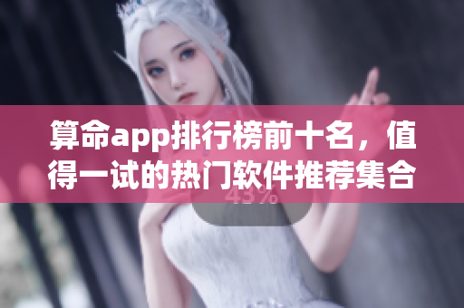 算命app排行榜前十名，值得一试的热门软件推荐**