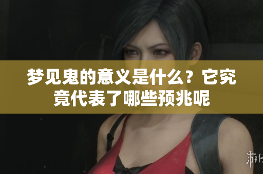 梦见鬼的意义是什么？它究竟代表了哪些预兆呢