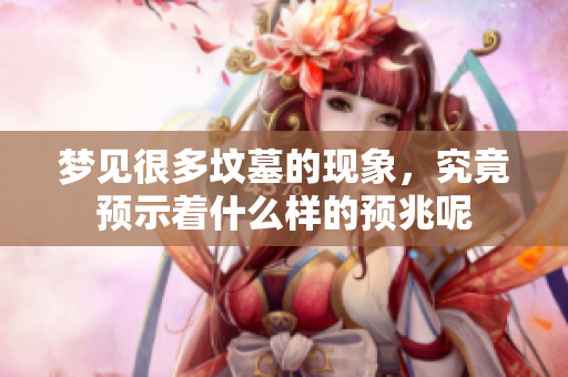 梦见很多坟墓的现象，究竟预示着什么样的预兆呢