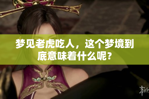 梦见老虎吃人，这个梦境到底意味着什么呢？
