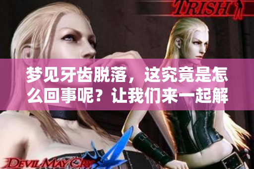 梦见牙齿脱落，这究竟是怎么回事呢？让我们来一起解读这个梦境。