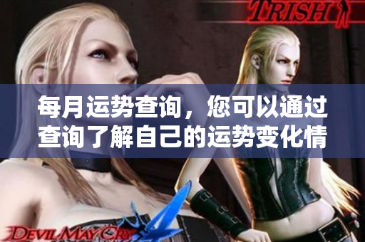 每月运势查询，您可以通过查询了解自己的运势变化情况