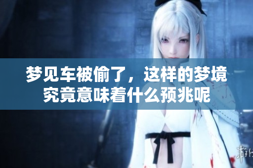 梦见车被偷了，这样的梦境究竟意味着什么预兆呢