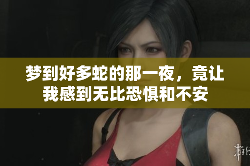 梦到好多蛇的那一夜，竟让我感到无比恐惧和不安