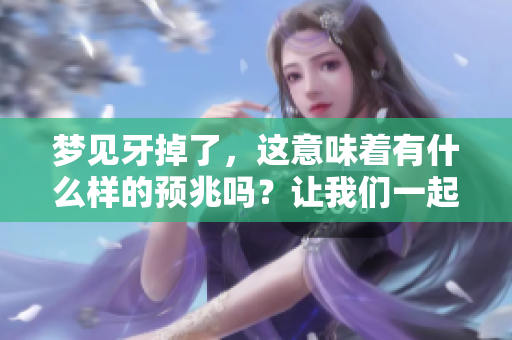 梦见牙掉了，这意味着有什么样的预兆吗？让我们一起来探讨一下。
