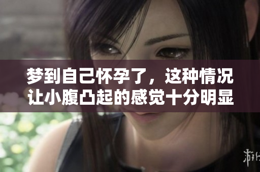 梦到自己怀孕了，这种情况让小腹凸起的感觉十分明显