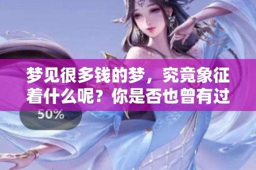 梦见很多钱的梦，究竟象征着什么呢？你是否也曾有过这样的体验？