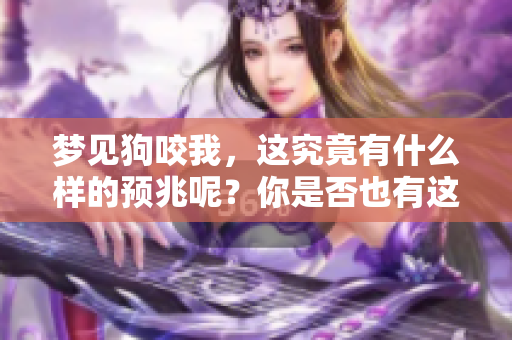 梦见狗咬我，这究竟有什么样的预兆呢？你是否也有这样的经历呢？
