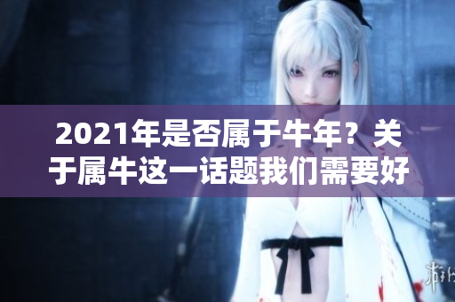 2021年是否属于牛年？关于属牛这一话题我们需要好好探讨一下。