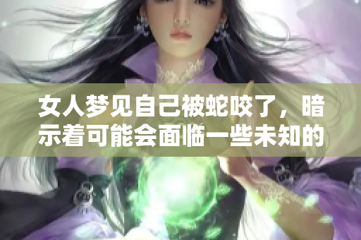 女人梦见自己被蛇咬了，暗示着可能会面临一些未知的挑战和困扰