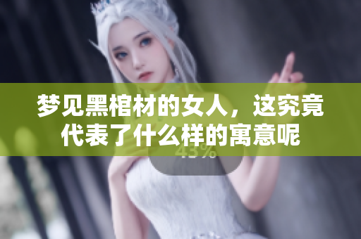 梦见黑棺材的女人，这究竟代表了什么样的寓意呢