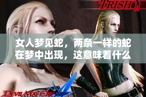 女人梦见蛇，两条一样的蛇在梦中出现，这意味着什么呢