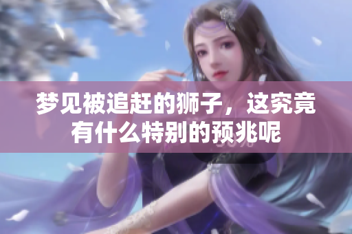 梦见被追赶的狮子，这究竟有什么特别的预兆呢