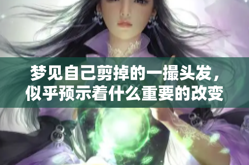 梦见自己剪掉的一撮头发，似乎预示着什么重要的改变即将到来