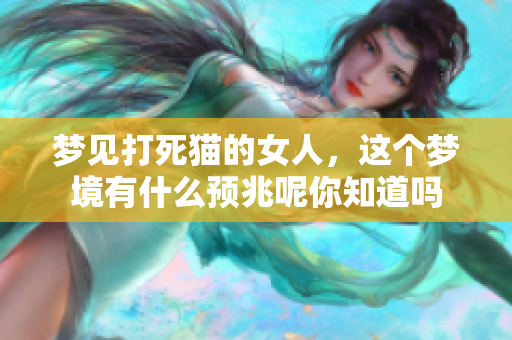 梦见打死猫的女人，这个梦境有什么预兆呢你知道吗