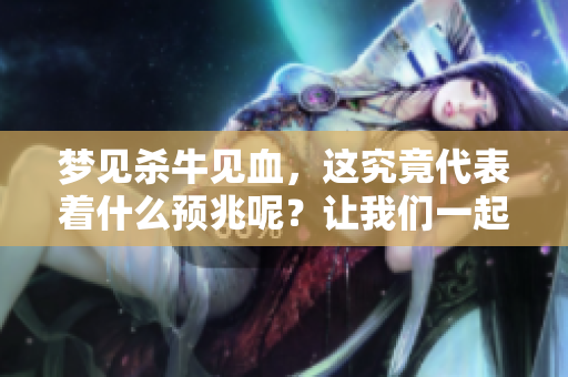 梦见杀牛见血，这究竟代表着什么预兆呢？让我们一起来解析一下。