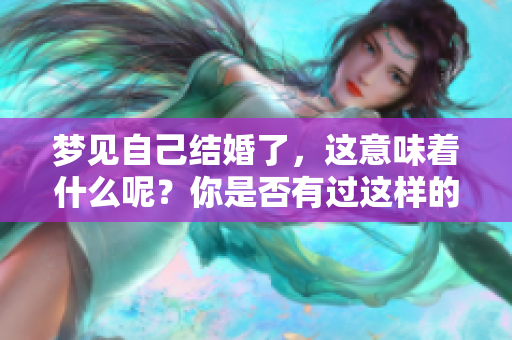 梦见自己结婚了，这意味着什么呢？你是否有过这样的梦境体验？
