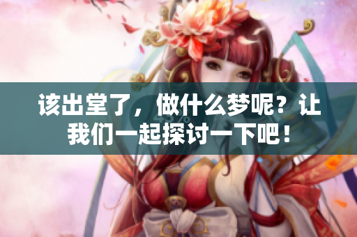该出堂了，做什么梦呢？让我们一起探讨一下吧！