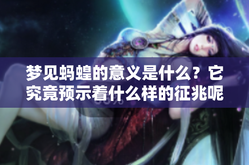 梦见蚂蝗的意义是什么？它究竟预示着什么样的征兆呢