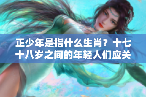 正少年是指什么生肖？十七十八岁之间的年轻人们应关注这些。