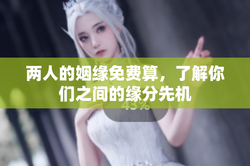 两人的姻缘免费算，了解你们之间的缘分先机
