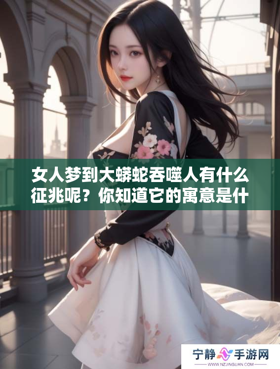 女人梦到大蟒蛇吞噬人有什么征兆呢？你知道它的寓意是什么吗？