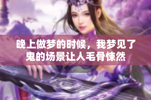 晚上做梦的时候，我梦见了鬼的场景让人毛骨悚然