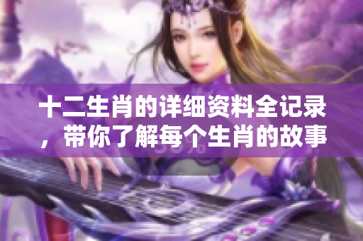 十二生肖的详细资料全记录，带你了解每个生肖的故事与特点